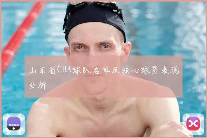 山东省CBA球队名单及核心球员表现分析