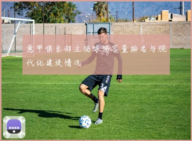 意甲俱乐部主场球场容量排名与现代化建设情况