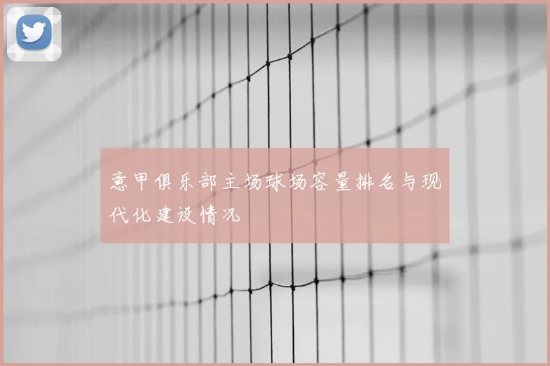 意甲俱乐部主场球场容量排名与现代化建设情况