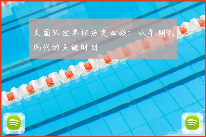 美国队世界杯历史回顾：从早期到现代的关键时刻