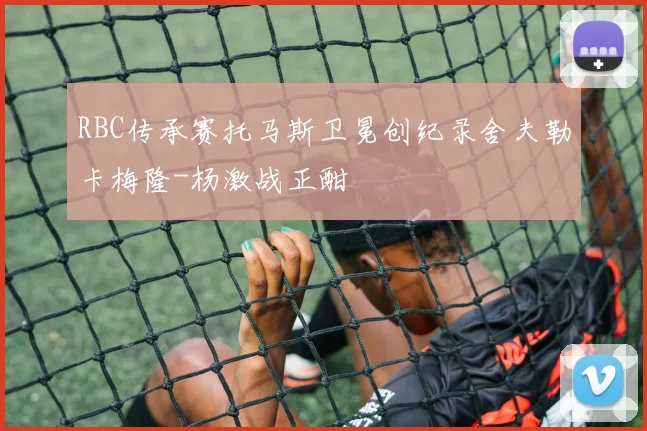 RBC传承赛托马斯卫冕创纪录舍夫勒卡梅隆-杨激战正酣